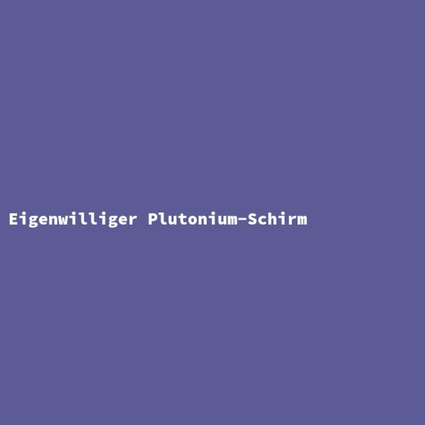 Eigenwilliger Plutonium-Schirm