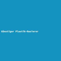 G&uuml;nstiger Plastik-Rasierer